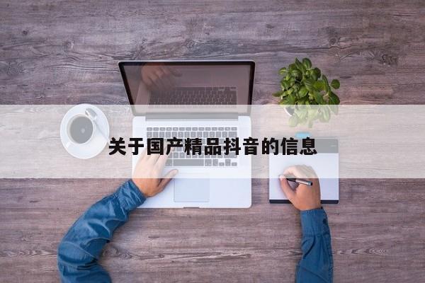 关于国产精品抖音的信息