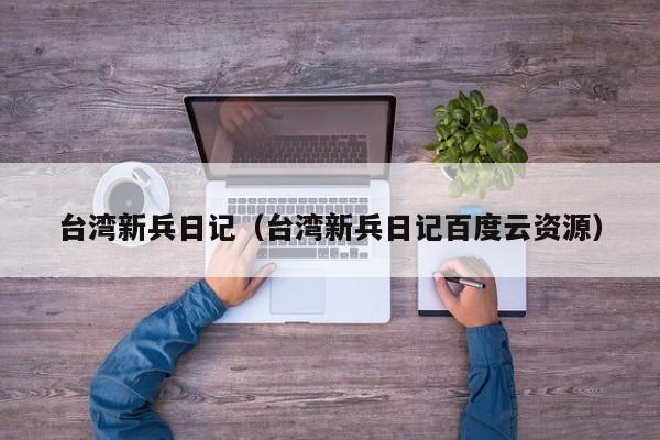 台湾新兵日记（台湾新兵日记百度云资源）